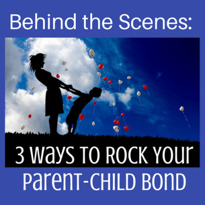 Behind the Scenes: 3 Ways to Rock Your Parent-Child Bond