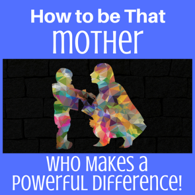 How to be That Mother Who Makes a Powerful Difference!