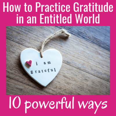 How to Practice Gratitude in an Entitled World: 10 Powerful Ways