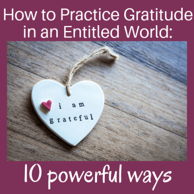 How to Practice Gratitude in an Entitled World: 10 Powerful Ways